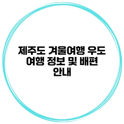 제주도 겨울여행 우도 여행 정보 및 배편 안내