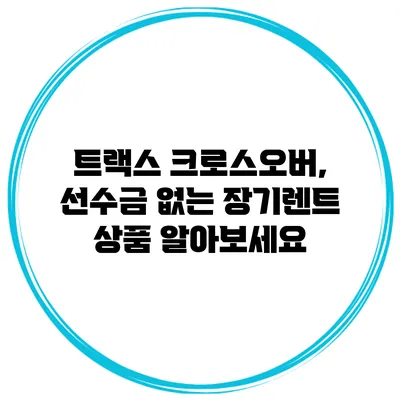 트랙스 크로스오버, 선수금 없는 장기렌트 상품 알아보세요