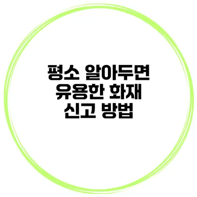 평소 알아두면 유용한 화재 신고 방법