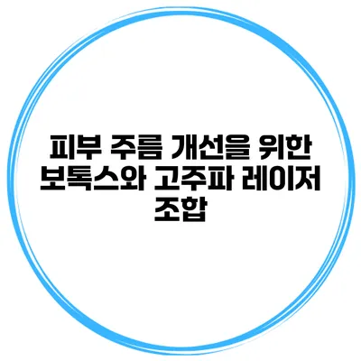 피부 주름 개선을 위한 보톡스와 고주파 레이저 조합
