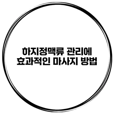 하지정맥류 관리에 효과적인 마사지 방법