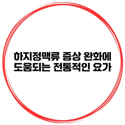 하지정맥류 증상 완화에 도움되는 전통적인 요가