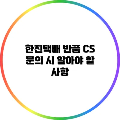 한진택배 반품 CS 문의 시 알아야 할 사항