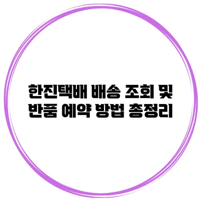 한진택배 배송 조회 및 반품 예약 방법 총정리