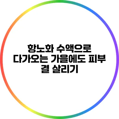 항노화 수액으로 다가오는 가을에도 피부 결 살리기