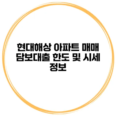 현대해상 아파트 매매 담보대출 한도 및 시세 정보