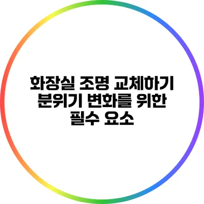 화장실 조명 교체하기 분위기 변화를 위한 필수 요소