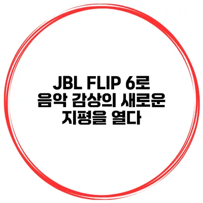 JBL FLIP 6로 음악 감상의 새로운 지평을 열다