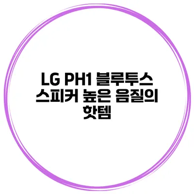 LG PH1 블루투스 스피커 높은 음질의 핫템