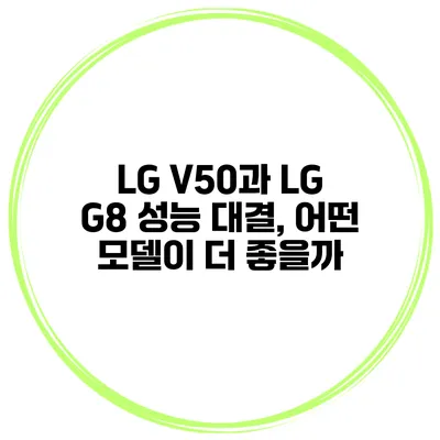 LG V50과 LG G8 성능 대결, 어떤 모델이 더 좋을까?