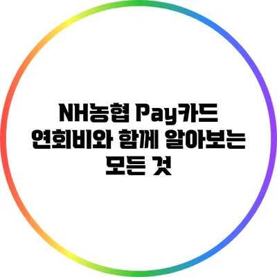 NH농협 Pay카드 연회비와 함께 알아보는 모든 것
