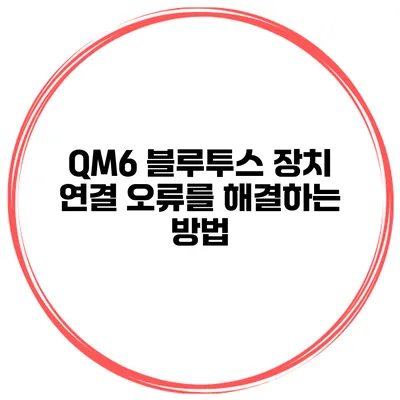QM6 블루투스 장치 연결 오류를 해결하는 방법