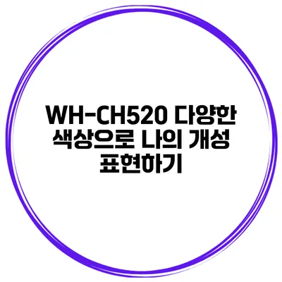 WH-CH520 다양한 색상으로 나의 개성 표현하기