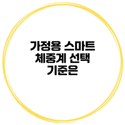 가정용 스마트 체중계 선택 기준은?