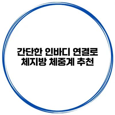 간단한 인바디 연결로 체지방 체중계 추천