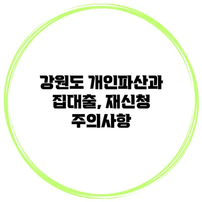 강원도 개인파산과 집대출, 재신청 주의사항
