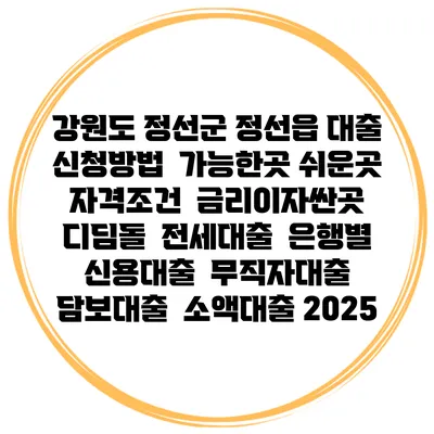 강원도 정선군 정선읍 대출 신청방법 | 가능한곳 쉬운곳 | 자격조건 | 금리이자싼곳 | 디딤돌 | 전세대출 | 은행별 신용대출 | 무직자대출 | 담보대출 | 소액대출 2025