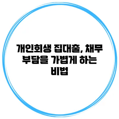 개인회생 집대출, 채무 부담을 가볍게 하는 비법