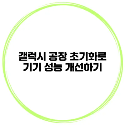 갤럭시 공장 초기화로 기기 성능 개선하기