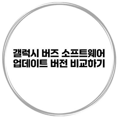 갤럭시 버즈 소프트웨어 업데이트 버전 비교하기