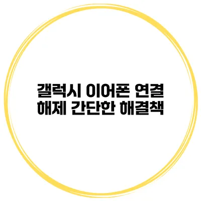 갤럭시 이어폰 연결 해제 간단한 해결책