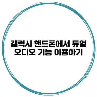 갤럭시 핸드폰에서 듀얼 오디오 기능 이용하기