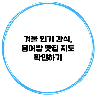 겨울 인기 간식, 붕어빵 맛집 지도 확인하기