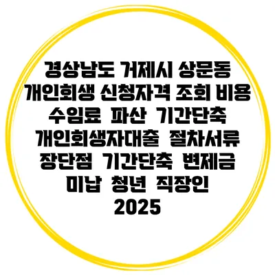 경상남도 거제시 상문동 개인회생 신청자격 조회 비용 수임료 | 파산 | 기간단축 | 개인회생자대출 | 절차서류 | 장단점 | 기간단축 | 변제금 미납 | 청년 | 직장인 2025