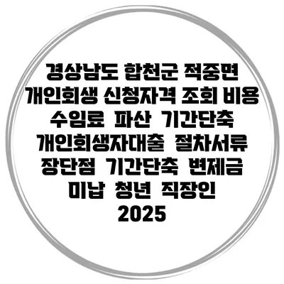 경상남도 합천군 적중면 개인회생 신청자격 조회 비용 수임료 | 파산 | 기간단축 | 개인회생자대출 | 절차서류 | 장단점 | 기간단축 | 변제금 미납 | 청년 | 직장인 2025