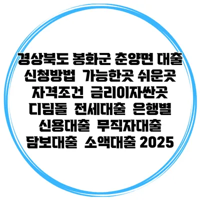 경상북도 봉화군 춘양면 대출 신청방법 | 가능한곳 쉬운곳 | 자격조건 | 금리이자싼곳 | 디딤돌 | 전세대출 | 은행별 신용대출 | 무직자대출 | 담보대출 | 소액대출 2025