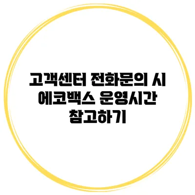 고객센터 전화문의 시 에코백스 운영시간 참고하기