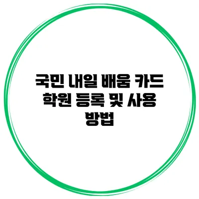 국민 내일 배움 카드 학원 등록 및 사용 방법