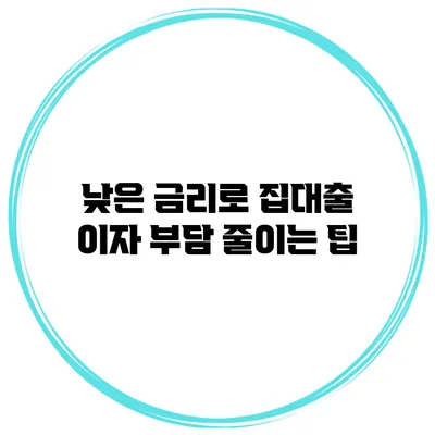 낮은 금리로 집대출 이자 부담 줄이는 팁