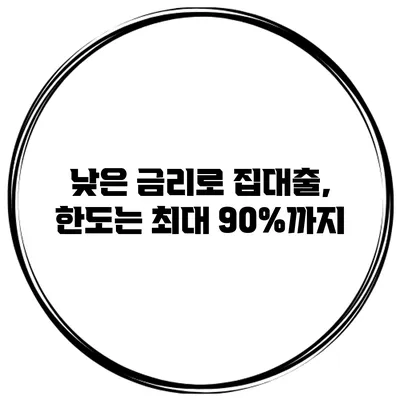 낮은 금리로 집대출, 한도는 최대 90%까지
