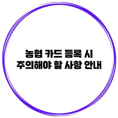 농협 카드 등록 시 주의해야 할 사항 안내