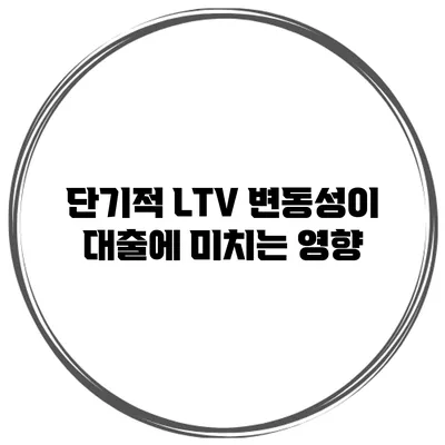 단기적 LTV 변동성이 대출에 미치는 영향