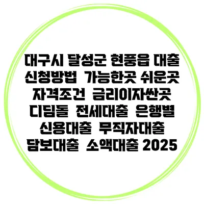 대구시 달성군 현풍읍 대출 신청방법 | 가능한곳 쉬운곳 | 자격조건 | 금리이자싼곳 | 디딤돌 | 전세대출 | 은행별 신용대출 | 무직자대출 | 담보대출 | 소액대출 2025