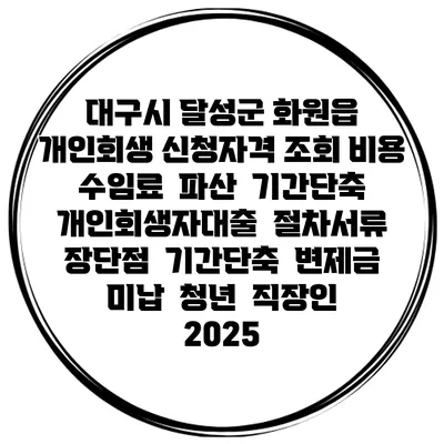 대구시 달성군 화원읍 개인회생 신청자격 조회 비용 수임료 | 파산 | 기간단축 | 개인회생자대출 | 절차서류 | 장단점 | 기간단축 | 변제금 미납 | 청년 | 직장인 2025