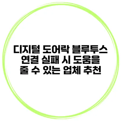 디지털 도어락 블루투스 연결 실패 시 도움을 줄 수 있는 업체 추천