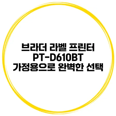 브라더 라벨 프린터 PT-D610BT 가정용으로 완벽한 선택