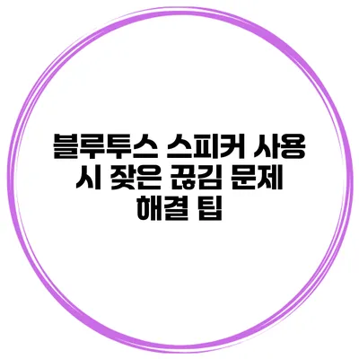 블루투스 스피커 사용 시 잦은 끊김 문제 해결 팁