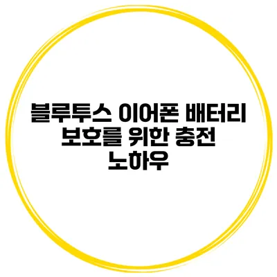 블루투스 이어폰 배터리 보호를 위한 충전 노하우