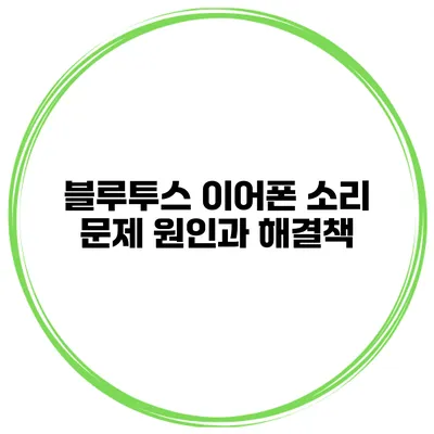 블루투스 이어폰 소리 문제 원인과 해결책