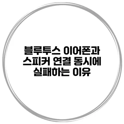 블루투스 이어폰과 스피커 연결 동시에 실패하는 이유