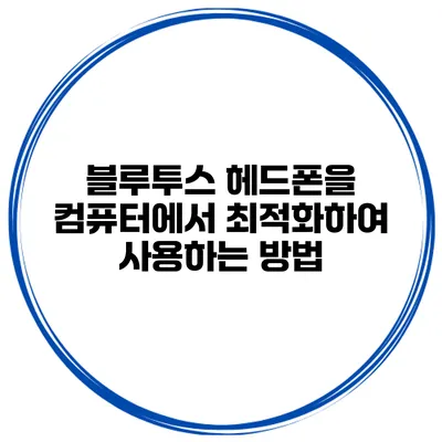 블루투스 헤드폰을 컴퓨터에서 최적화하여 사용하는 방법