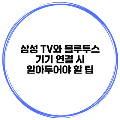 삼성 TV와 블루투스 기기 연결 시 알아두어야 할 팁
