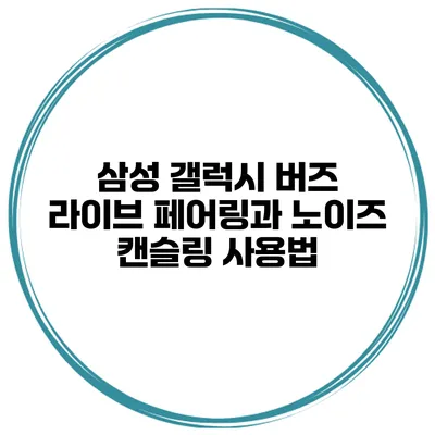 삼성 갤럭시 버즈 라이브 페어링과 노이즈 캔슬링 사용법