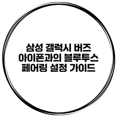 삼성 갤럭시 버즈 아이폰과의 블루투스 페어링 설정 가이드