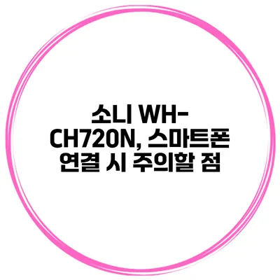 소니 WH-CH720N, 스마트폰 연결 시 주의할 점
