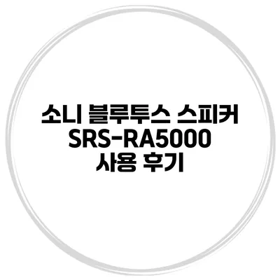 소니 블루투스 스피커 SRS-RA5000 사용 후기